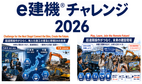 e建機🄬チャレンジ 2026 を開催！「遠隔操作がひらく、無人化施工の普及と現場DXの未来・超遠隔操作がつなぐ、未来の建設現場」